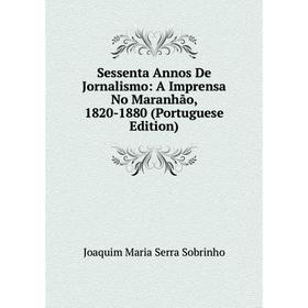 

Книга Sessenta Annos De Jornalismo: A Imprensa No Maranhão, 1820-1880 (Portuguese Edition)