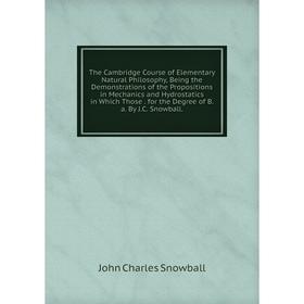 

Книга The Cambridge Course of Elementary Natural Philosophy, Being the Demonstrations of the Propositions in Mechanics and Hydrostatics in Which Those