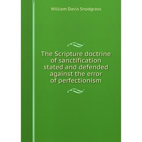 

Книга The Scripture doctrine of sanctification stated and defended against the error of perfectionism