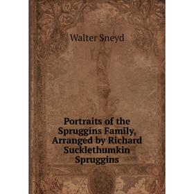 

Книга Portraits of the Spruggins Family, Arranged by Richard Sucklethumkin Spruggins