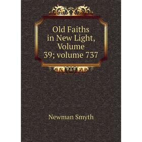 

Книга Old Faiths in New Light, Volume 39; Volume 737