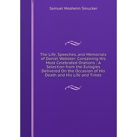 

Книга The Life, Speeches, and Memorials of Daniel Webster: Containing His Most Celebrated Orations: A Selection from the Eulogies Delivered On the Occ