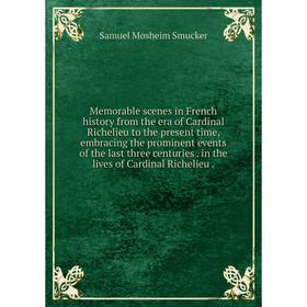 

Книга Memorable scenes in French history from the era of Cardinal Richelieu to the present time, embracing the prominent events of the last three cent