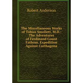

Книга The Miscellaneous Works of Tobias Smollett, M.D.: The Adventures of Ferdinand Count Fathom. Expedition Against Carthagena