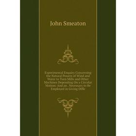 

Книга Experimental Enquiry Concerning the Natural Powers of Wind and Water to Turn Mills and Other Machines Depending On a Circular Motion: And an. Ne