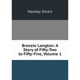 

Книга Breezie Langton: A Story of Fifty-Two to Fifty-Five, Volume 1