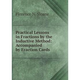 

Книга Practical Lessons in Fractions by the Inductive Method: Accompanied by Fraction Cards