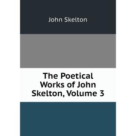 

Книга The Poetical Works of John Skelton, Volume 3