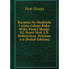 

Книга Kazania Na Niedziele I wieta Calego Ruku W. Ks. Piotra Skargi, S. J. Nowe Wyd. J. N. Bobrowicza, Volumes 4-6 (Polish Edition)