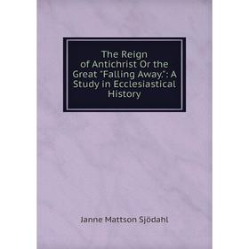 

Книга The Reign of Antichrist Or the Great Falling Away.: A Study in Ecclesiastical History