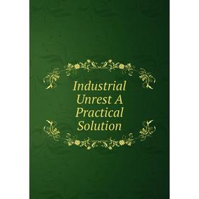 

Книга Industrial Unrest A Practical Solution