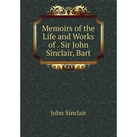 

Книга Memoirs of the Life and Works of Sir John Sinclair, Bart