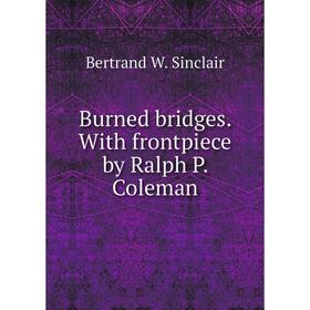 

Книга Burned bridges. With frontpiece by Ralph P. Coleman