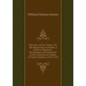 

Книга The Lily and the Totem: Or, the Huguenots in Florida. a Series of Sketches, Picturesque and Historical, of the Colonies of Coligni, in North Ame