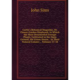 

Книга Curtis's Botanical Magazine, Or, Flower-Garden Displayed: In Which the Most Ornamental Foreign Plants, Cultivated in the Open Ground, the Green-