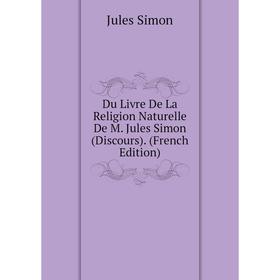 

Книга Du Livre De La Religion Naturelle De M. Jules Simon (Discours). (French Edition)