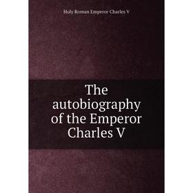 

Книга The autobiography of the Emperor Charles V