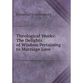 

Книга Theological Works: The Delights of Wisdom Pertaining to Marriage Love