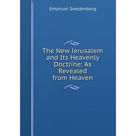 

Книга The New Jerusalem and Its Heavenly Doctrine: As Revealed from Heaven