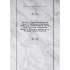 

Книга Reports of Cases Decided in the Court of Probate and in the Court for Divorce and Matrimonial Causes, 1858-1865: With Tables of the Names of Cas