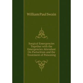 

Книга Surgical Emergencies Together with the Emergencies Attendant On Parturition and the Treatment of Poisoning