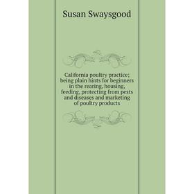 

Книга California poultry practice; being plain hints for beginners in the rearing, housing, feeding, protecting from pests and diseases and marketing