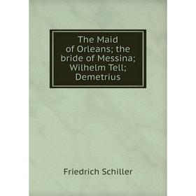 

Книга The Maid of Orleans; the bride of Messina; Wilhelm Tell; Demetrius