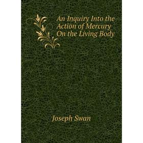 

Книга An Inquiry Into the Action of Mercury On the Living Body