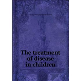 

Книга The treatment of disease in children