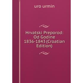 

Книга Hrvatski Preporod: Od Godine 1836-1843 (Croatian Edition)