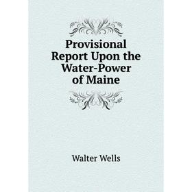 

Книга Provisional Report Upon the Water-Power of Maine