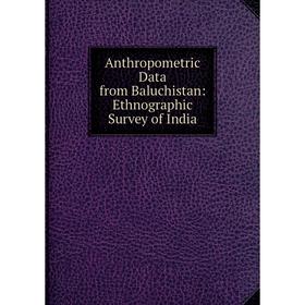

Книга Anthropometric Data from Baluchistan: Ethnographic Survey of India