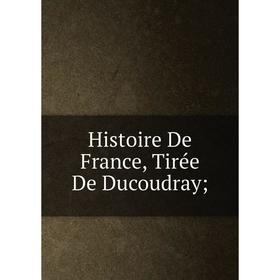 

Книга Histoire De France, Tirée De Ducoudray