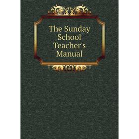 

Книга The Sunday School Teacher's Manual
