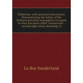 

Книга Pathetism: with practical instructions Demonstrating the falsity of the hitherto prevalent assumption in regard to what has been called mesmeris