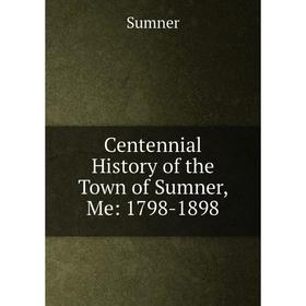 

Книга Centennial History of the Town of Sumner, Me: 1798-1898