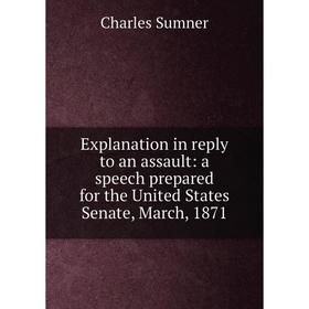 

Книга Explanation in reply to an assault: a speech prepared for the United States Senate, March, 1871