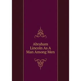 

Книга Abraham Lincoln As A Man Among Men