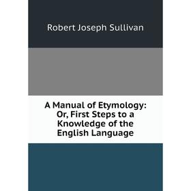 

Книга A Manual of Etymology: Or, First Steps to a Knowledge of the English Language
