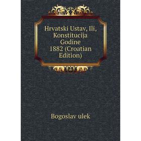

Книга Hrvatski Ustav, Ili, Konstitucija Godine 1882 (Croatian Edition)