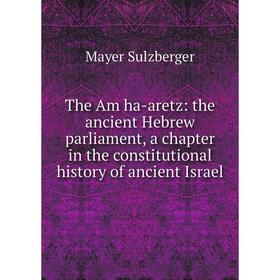 

Книга The Am ha-aretz: the ancient Hebrew parliament, a chapter in the constitutional history of ancient Israel