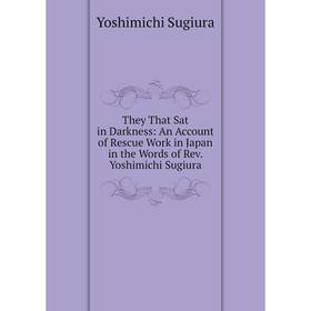 

Книга They That Sat in Darkness: An Account of Rescue Work in Japan in the Words of Rev. Yoshimichi Sugiura