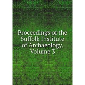 

Книга Proceedings of the Suffolk Institute of Archaeology, Volume 3