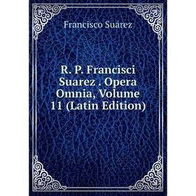 

Книга R. P. Francisci Suarez. Opera Omnia, Volume 11 (Latin Edition)