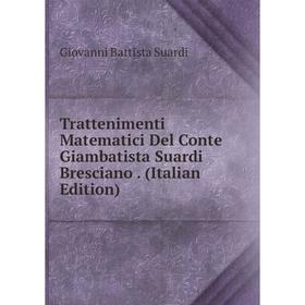

Книга Trattenimenti Matematici Del Conte Giambatista Suardi Bresciano. (Italian Edition)