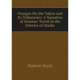 

Книга Voyages On the Yukon and Its Tributaries: A Narrative of Summer Travel in the Interior of Alaska