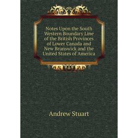

Книга Notes Upon the South Western Boundary Line of the British Provinces of Lower Canada and New Brunswick and the United States of America