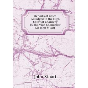 

Книга Reports of Cases Adjudged in the High Court of Chancery by the Vice-Chancellor Sir John Stuart