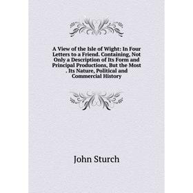 

Книга A View of the Isle of Wight: In Four Letters to a Friend. Containing, Not Only a Description of Its Form and Principal Productions, But the Most