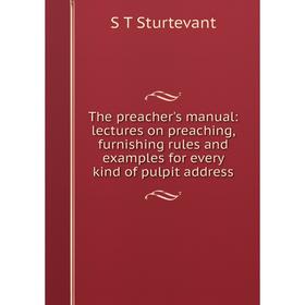 

Книга The preacher's manual: lectures on preaching, furnishing rules and examples for every kind of pulpit address